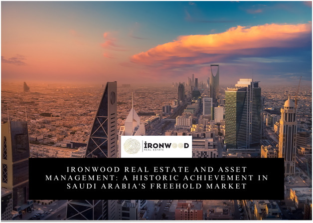 Ironwood Real Estate And Asset Management: A Historic Achievement In Saudi Arabia’s Freehold Market