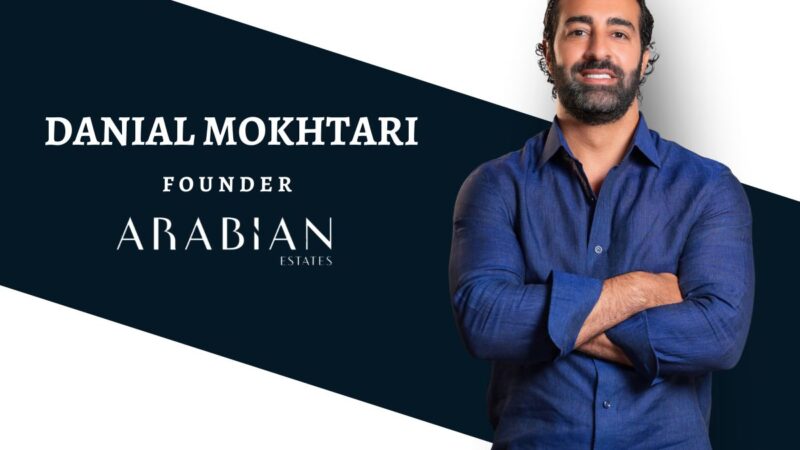 Turning Vision Into Reality In Dubai Real Estate Market: Danial Mokhtari As The Founder Of Arabian Estates